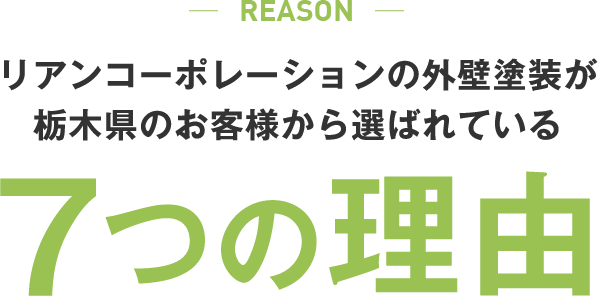 REASON リアンコーポレーションの外壁塗装が栃木県のお客様から選ばれている 7つの理由